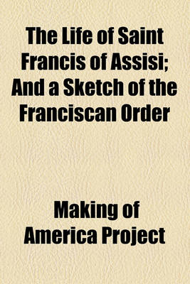 Book cover for The Life of Saint Francis of Assisi; And a Sketch of the Franciscan Order