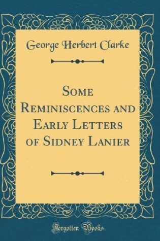 Cover of Some Reminiscences and Early Letters of Sidney Lanier (Classic Reprint)