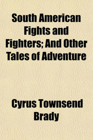 Cover of South American Fights and Fighters; And Other Tales of Adventure