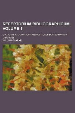 Cover of Repertorium Bibliographicum Volume 1; Or, Some Account of the Most Celebrated British Libraries