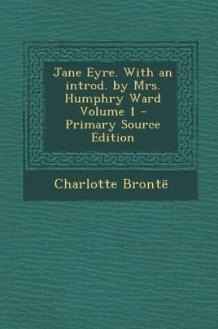 Cover of Jane Eyre. with an Introd. by Mrs. Humphry Ward Volume 1 - Primary Source Edition