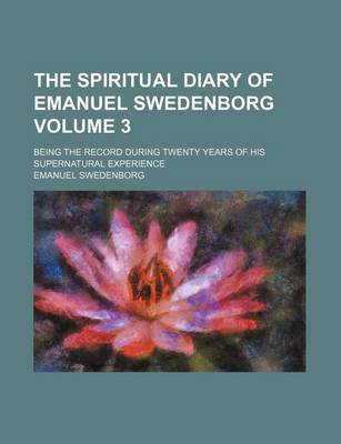 Book cover for The Spiritual Diary of Emanuel Swedenborg Volume 3; Being the Record During Twenty Years of His Supernatural Experience