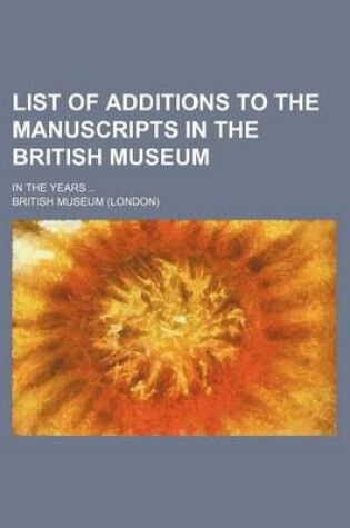 Cover of List of Additions to the Manuscripts in the British Museum; In the Years