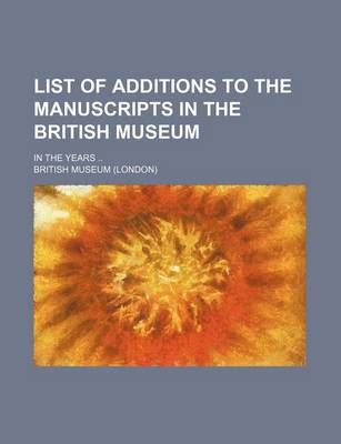 Book cover for List of Additions to the Manuscripts in the British Museum; In the Years