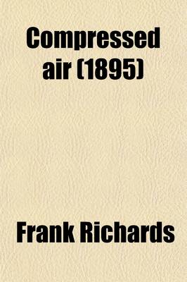 Book cover for Compressed Air; Practical Information Upon Air-Compression and the Transmission and Application of Compressed Air