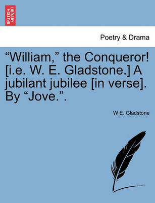 Book cover for William, the Conqueror! [i.E. W. E. Gladstone.] a Jubilant Jubilee [in Verse]. by Jove..