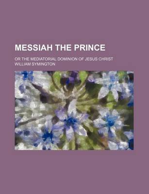 Book cover for Messiah the Prince; Or the Mediatorial Dominion of Jesus Christ