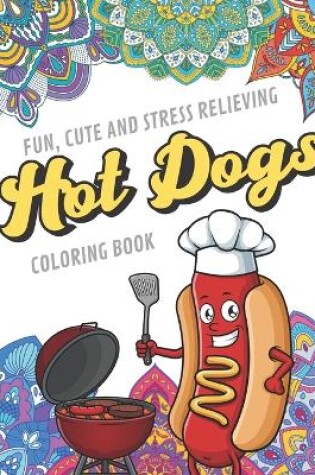 Cover of Fun Cute And Stress Relieving Hot Dogs Coloring Book