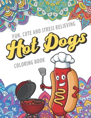 Book cover for Fun Cute And Stress Relieving Hot Dogs Coloring Book