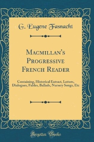 Cover of Macmillan's Progressive French Reader: Containing, Historical Extract, Letters, Dialogues, Fables, Ballads, Nursery Songs, Etc (Classic Reprint)