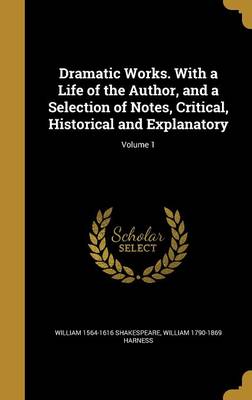 Book cover for Dramatic Works. with a Life of the Author, and a Selection of Notes, Critical, Historical and Explanatory; Volume 1