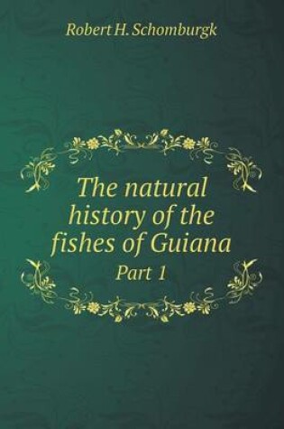 Cover of The natural history of the fishes of Guiana Part 1