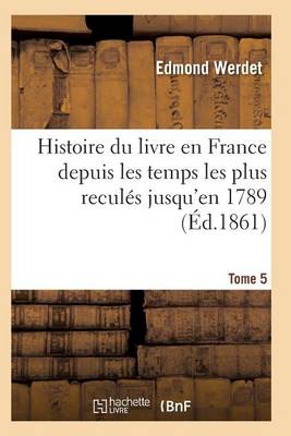 Cover of Histoire Du Livre En France Depuis Les Temps Les Plus Reculés Jusqu'en 1789 T05