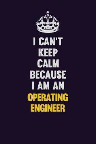 Cover of I can't Keep Calm Because I Am An Operating Engineer