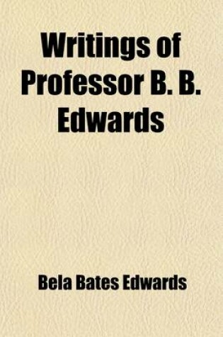 Cover of Writings of Professor B.B. Edwards (Volume 1)