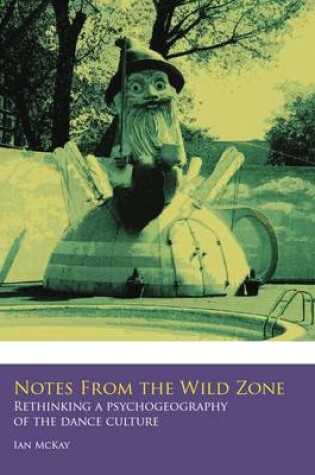 Cover of Notes from the Wild Zone: Rethinking a Pyschogeography of the Dance Culture