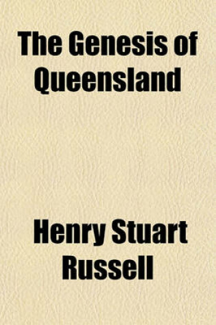 Cover of The Genesis of Queensland; An Account of the First Exploring Journeys to and Over Darling Downs the Earliest Days of Their Occupation Social Life Stat