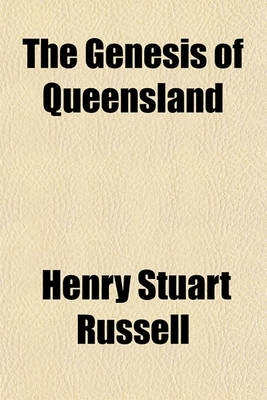 Book cover for The Genesis of Queensland; An Account of the First Exploring Journeys to and Over Darling Downs the Earliest Days of Their Occupation Social Life Stat