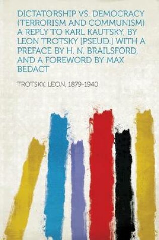 Cover of Dictatorship vs. Democracy (Terrorism and Communism) a Reply to Karl Kautsky, by Leon Trotsky [pseud.] with a Preface by H. N. Brailsford, and a Foreword by Max Bedact