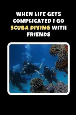 Cover of When Life Gets Complicated I Go Scuba Diving With Friends
