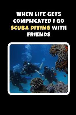 Cover of When Life Gets Complicated I Go Scuba Diving With Friends