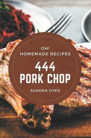 Cover of Oh! 444 Homemade Pork Chop Recipes