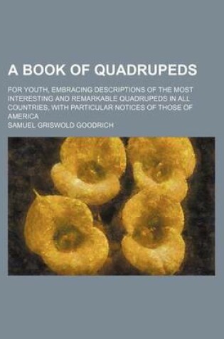 Cover of A Book of Quadrupeds; For Youth, Embracing Descriptions of the Most Interesting and Remarkable Quadrupeds in All Countries, with Particular Notices of Those of America