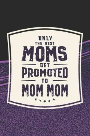 Cover of Only The Best Moms Get Promoted To Mom Mom