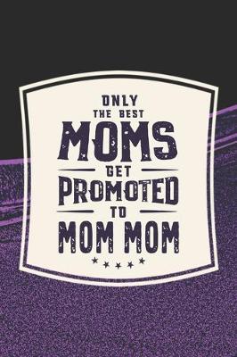 Book cover for Only The Best Moms Get Promoted To Mom Mom