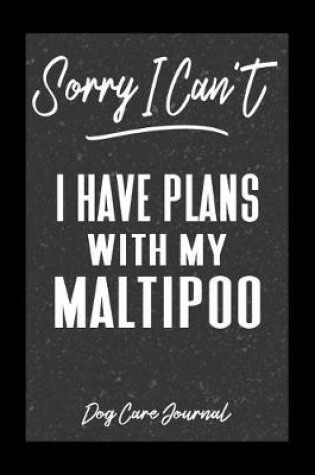 Cover of Sorry I Can't I Have Plans With My Maltipoo Dog Care Journal