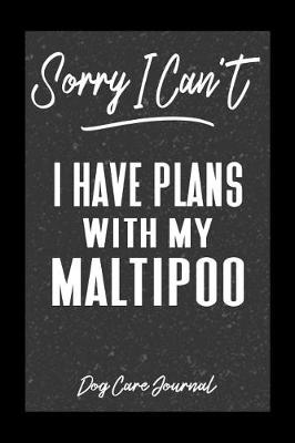 Book cover for Sorry I Can't I Have Plans With My Maltipoo Dog Care Journal