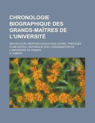 Book cover for Chronologie Biographique Des Grands-Maitres de L'Universite; Depuis Leur Creation Jusqu'a Nos Jours