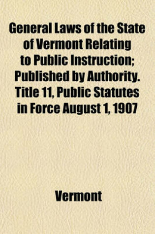 Cover of General Laws of the State of Vermont Relating to Public Instruction; Published by Authority. Title 11, Public Statutes in Force August 1, 1907