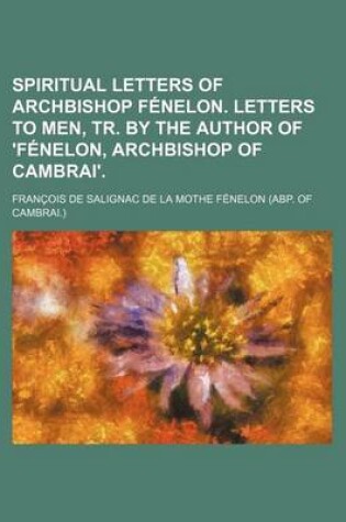 Cover of Spiritual Letters of Archbishop Fenelon. Letters to Men, Tr. by the Author of 'Fenelon, Archbishop of Cambrai'.