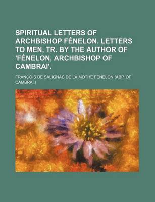 Book cover for Spiritual Letters of Archbishop Fenelon. Letters to Men, Tr. by the Author of 'Fenelon, Archbishop of Cambrai'.