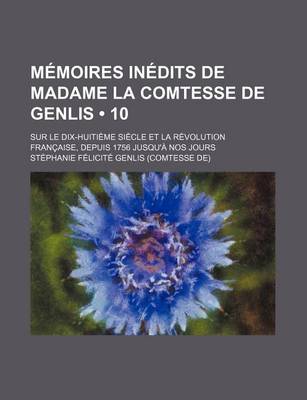 Book cover for Memoires Inedits de Madame La Comtesse de Genlis (10); Sur Le Dix-Huitieme Siecle Et La Revolution Francaise, Depuis 1756 Jusqu'a Nos Jours