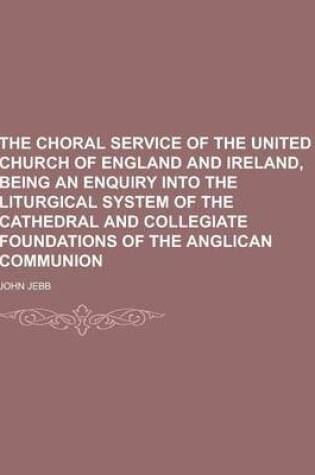 Cover of The Choral Service of the United Church of England and Ireland, Being an Enquiry Into the Liturgical System of the Cathedral and Collegiate Foundation