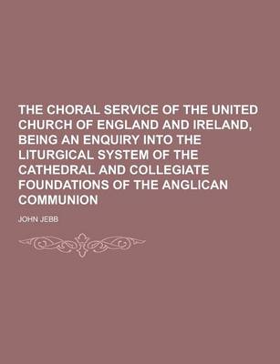 Book cover for The Choral Service of the United Church of England and Ireland, Being an Enquiry Into the Liturgical System of the Cathedral and Collegiate Foundation