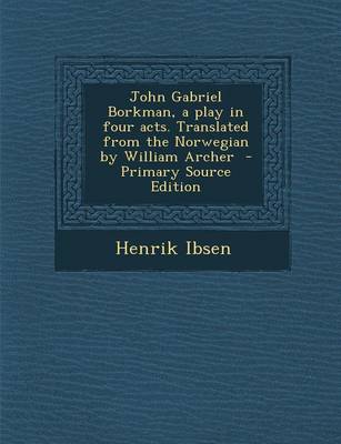 Book cover for John Gabriel Borkman, a Play in Four Acts. Translated from the Norwegian by William Archer - Primary Source Edition