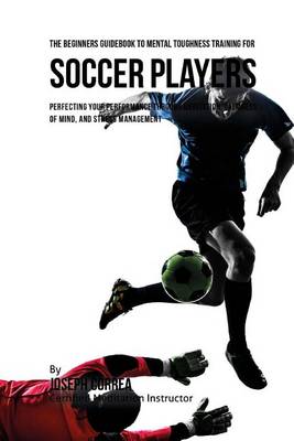 Book cover for The Beginners Guidebook To Mental Toughness Training For Soccer Players