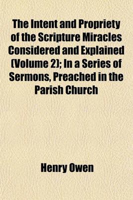 Book cover for The Intent and Propriety of the Scripture Miracles Considered and Explained (Volume 2); In a Series of Sermons, Preached in the Parish Church