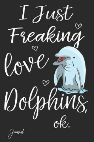 Cover of I Just Freaking Love Dolphins Ok Journal
