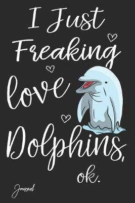Book cover for I Just Freaking Love Dolphins Ok Journal