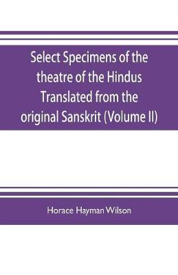 Book cover for Select Specimens of the theatre of the Hindus Translated from the original Sanskrit (Volume II)