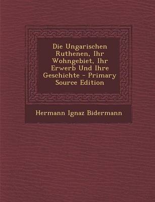 Book cover for Die Ungarischen Ruthenen, Ihr Wohngebiet, Ihr Erwerb Und Ihre Geschichte