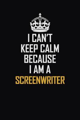 Book cover for I Can't Keep Calm Because I Am A Screenwriter