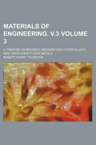 Cover of Materials of Engineering. V.3; A Treatise on Brasses, Bronzes and Other Alloys, and Their Constituent Metals Volume 3