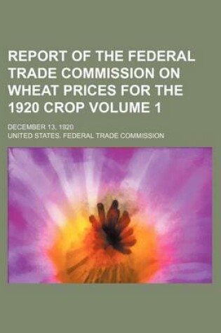 Cover of Report of the Federal Trade Commission on Wheat Prices for the 1920 Crop Volume 1; December 13, 1920