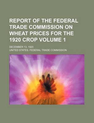 Book cover for Report of the Federal Trade Commission on Wheat Prices for the 1920 Crop Volume 1; December 13, 1920