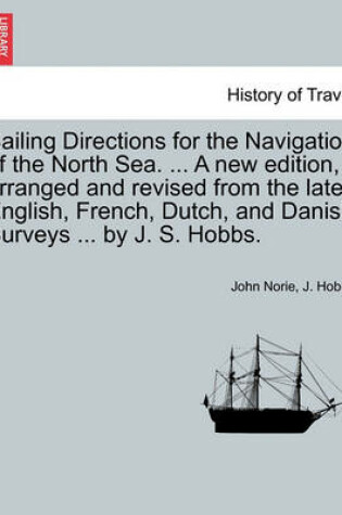 Cover of Sailing Directions for the Navigation of the North Sea. ... a New Edition, Arranged and Revised from the Late English, French, Dutch, and Danish Surveys ... by J. S. Hobbs.